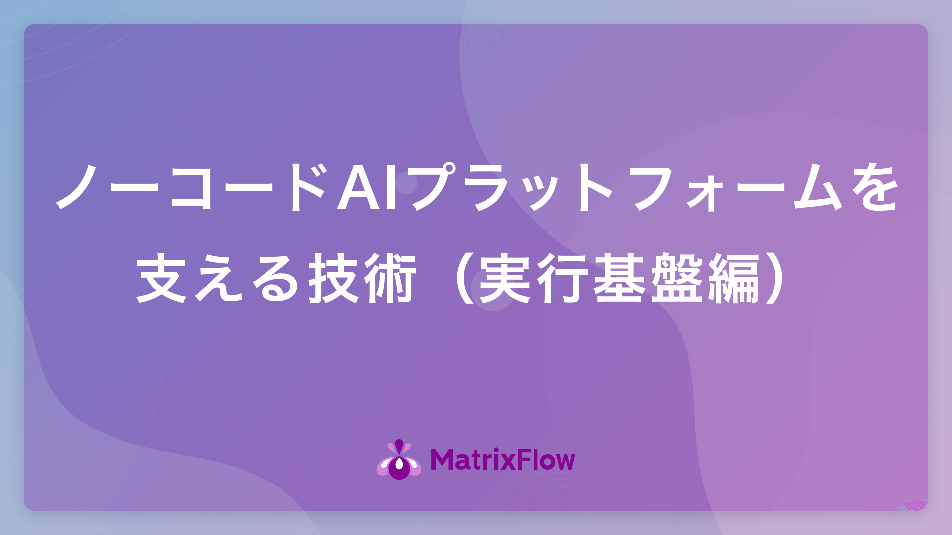 ノーコードAIプラットフォームを支える技術（実行基盤編）